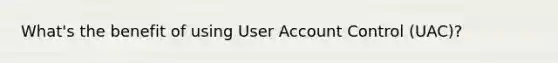 What's the benefit of using User Account Control (UAC)?