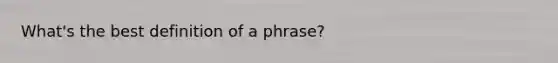 What's the best definition of a phrase?