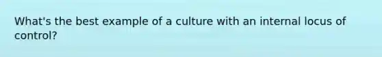 What's the best example of a culture with an internal locus of control?