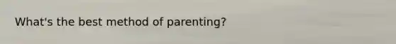 What's the best method of parenting?