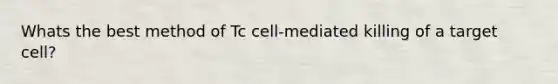 Whats the best method of Tc cell-mediated killing of a target cell?