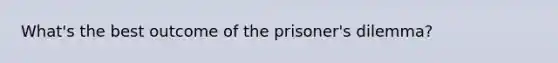 What's the best outcome of the prisoner's dilemma?