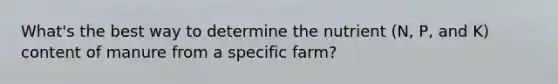 What's the best way to determine the nutrient (N, P, and K) content of manure from a specific farm?