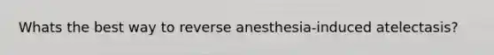 Whats the best way to reverse anesthesia-induced atelectasis?