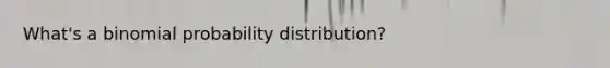 What's a binomial probability distribution?