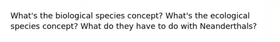 What's the biological species concept? What's the ecological species concept? What do they have to do with Neanderthals?