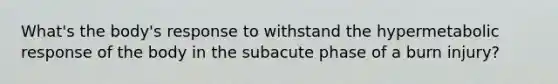 What's the body's response to withstand the hypermetabolic response of the body in the subacute phase of a burn injury?