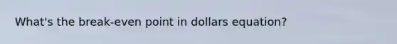 What's the break-even point in dollars equation?