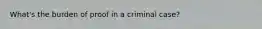 What's the burden of proof in a criminal case?