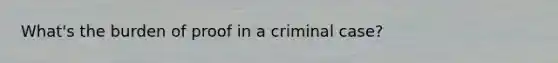 What's the burden of proof in a criminal case?