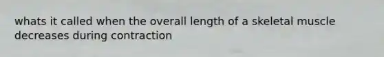 whats it called when the overall length of a skeletal muscle decreases during contraction