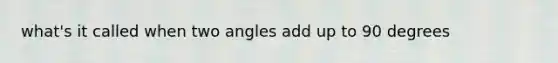 what's it called when two angles add up to 90 degrees