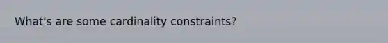 What's are some cardinality constraints?