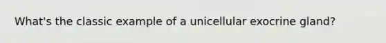 What's the classic example of a unicellular exocrine gland?