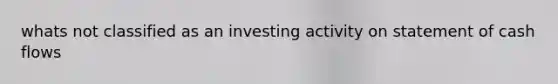 whats not classified as an investing activity on statement of cash flows