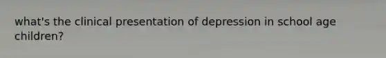 what's the clinical presentation of depression in school age children?