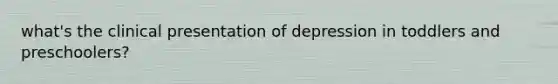 what's the clinical presentation of depression in toddlers and preschoolers?