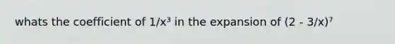 whats the coefficient of 1/x³ in the expansion of (2 - 3/x)⁷