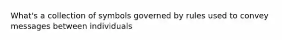 What's a collection of symbols governed by rules used to convey messages between individuals