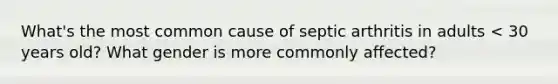 What's the most common cause of septic arthritis in adults < 30 years old? What gender is more commonly affected?