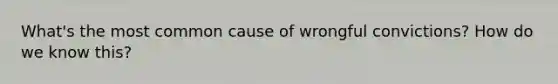 What's the most common cause of wrongful convictions? How do we know this?