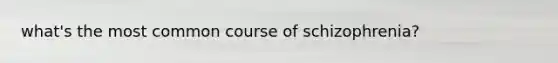 what's the most common course of schizophrenia?