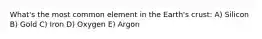 What's the most common element in the Earth's crust: A) Silicon B) Gold C) Iron D) Oxygen E) Argon