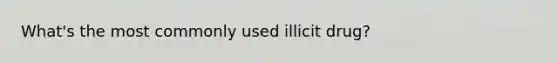 What's the most commonly used illicit drug?