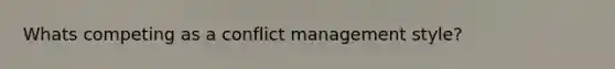 Whats competing as a conflict management style?