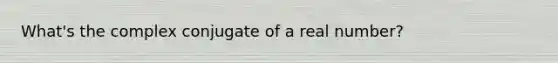 What's the complex conjugate of a real number?