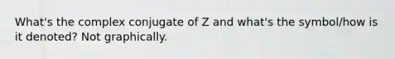 What's the complex conjugate of Z and what's the symbol/how is it denoted? Not graphically.