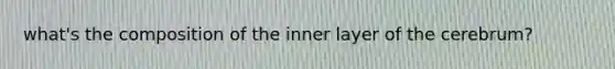 what's the composition of the inner layer of the cerebrum?