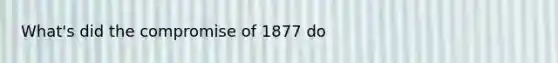 What's did the compromise of 1877 do