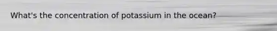 What's the concentration of potassium in the ocean?