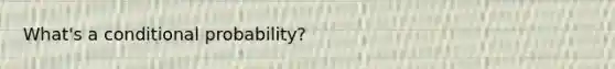 What's a conditional probability?