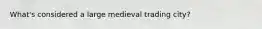 What's considered a large medieval trading city?