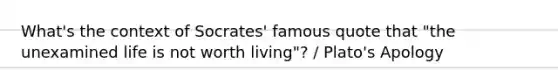 What's the context of Socrates' famous quote that "the unexamined life is not worth living"? / Plato's Apology