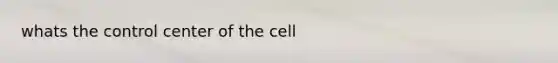 whats the control center of the cell