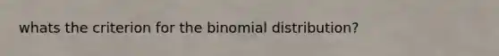 whats the criterion for the binomial distribution?