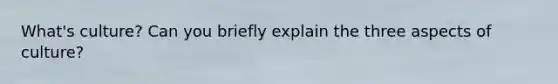 What's culture? Can you briefly explain the three aspects of culture?