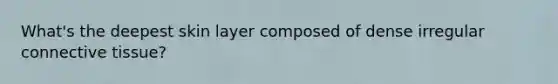 What's the deepest skin layer composed of dense irregular connective tissue?