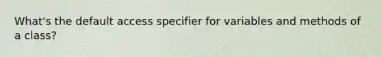 What's the default access specifier for variables and methods of a class?