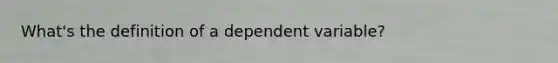 What's the definition of a dependent variable?