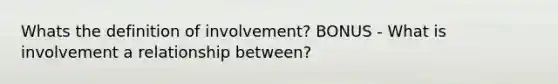 Whats the definition of involvement? BONUS - What is involvement a relationship between?