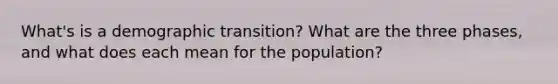 What's is a demographic transition? What are the three phases, and what does each mean for the population?