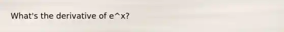 What's the derivative of e^x?