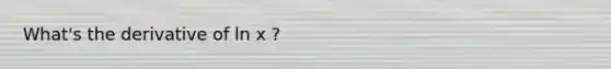 What's the derivative of ln x ?