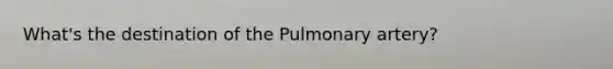 What's the destination of the Pulmonary artery?