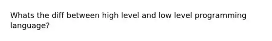 Whats the diff between high level and low level programming language?