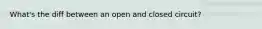 What's the diff between an open and closed circuit?